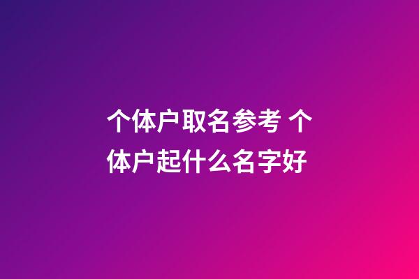 个体户取名参考 个体户起什么名字好-第1张-店铺起名-玄机派